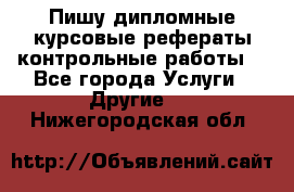 Пишу дипломные курсовые рефераты контрольные работы  - Все города Услуги » Другие   . Нижегородская обл.